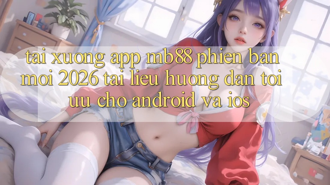 Tải xuống App mb88 Phiên Bản Mới 2026 - Tài liệu hướng dẫn Tối Ưu Cho Android và iOS Tải xuống App mb88 Phiên Bản Mới 2026 - Tài liệu hướng dẫn Tối Ưu Cho Android và iOS