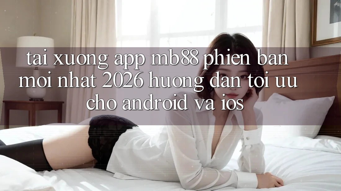 Tải xuống App mb88 Phiên Bản Mới nhất 2026 - Hướng Dẫn Tối Ưu Cho Android và iOS