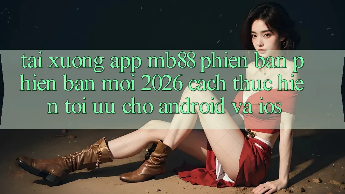 Tải xuống App mb88 Phiên Bản Phiên bản mới 2026 - Cách thực hiện Tối Ưu Cho Android và iOS Tải xuống App mb88 Phiên Bản Phiên bản mới 2026 - Cách thực hiện Tối Ưu Cho Android và iOS