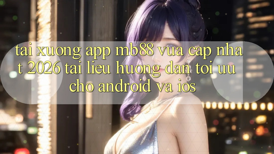 Tải xuống App mb88 Vừa cập nhật 2026 - Tài liệu hướng dẫn Tối Ưu Cho Android và iOS Tải xuống App mb88 Vừa cập nhật 2026 - Tài liệu hướng dẫn Tối Ưu Cho Android và iOS