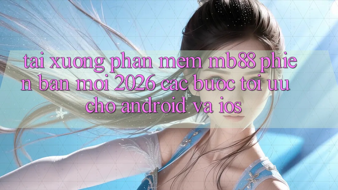 Tải xuống Phần mềm mb88 Phiên Bản Mới 2026 - Các bước Tối Ưu Cho Android và iOS Tải xuống Phần mềm mb88 Phiên Bản Mới 2026 - Các bước Tối Ưu Cho Android và iOS