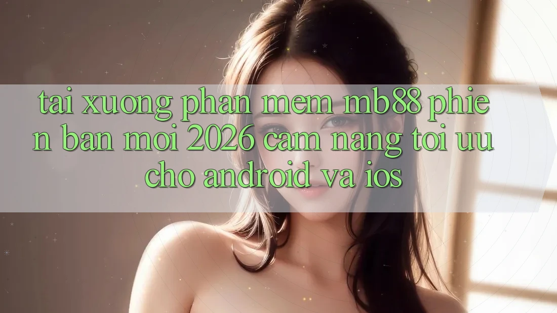 Tải xuống Phần mềm mb88 Phiên Bản Mới 2026 - Cẩm nang Tối Ưu Cho Android và iOS Tải xuống Phần mềm mb88 Phiên Bản Mới 2026 - Cẩm nang Tối Ưu Cho Android và iOS