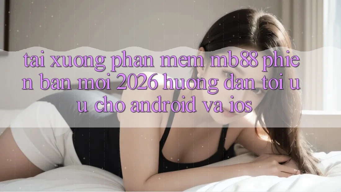 Tải xuống Phần mềm mb88 Phiên Bản Mới 2026 - Hướng Dẫn Tối Ưu Cho Android và iOS Tải xuống Phần mềm mb88 Phiên Bản Mới 2026 - Hướng Dẫn Tối Ưu Cho Android và iOS