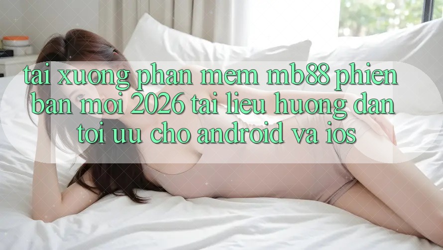 Tải xuống Phần mềm mb88 Phiên Bản Mới 2026 - Tài liệu hướng dẫn Tối Ưu Cho Android và iOS Tải xuống Phần mềm mb88 Phiên Bản Mới 2026 - Tài liệu hướng dẫn Tối Ưu Cho Android và iOS