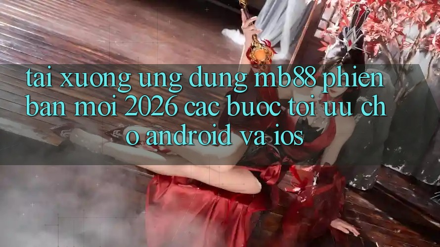 Tải xuống Ứng dụng mb88 Phiên Bản Mới 2026 - Các bước Tối Ưu Cho Android và iOS Tải xuống Ứng dụng mb88 Phiên Bản Mới 2026 - Các bước Tối Ưu Cho Android và iOS