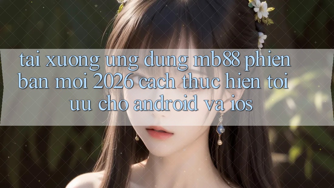 Tải xuống Ứng dụng mb88 Phiên Bản Mới 2026 - Cách thực hiện Tối Ưu Cho Android và iOS Tải xuống Ứng dụng mb88 Phiên Bản Mới 2026 - Cách thực hiện Tối Ưu Cho Android và iOS