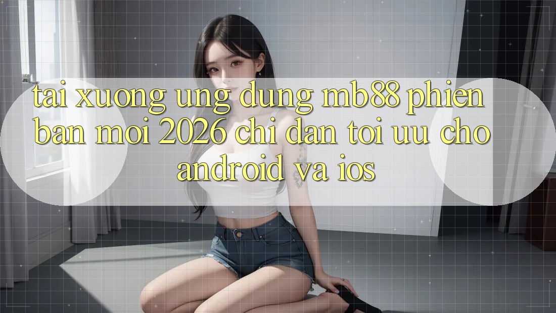 Tải xuống Ứng dụng mb88 Phiên Bản Mới 2026 - Chỉ dẫn Tối Ưu Cho Android và iOS Tải xuống Ứng dụng mb88 Phiên Bản Mới 2026 - Chỉ dẫn Tối Ưu Cho Android và iOS