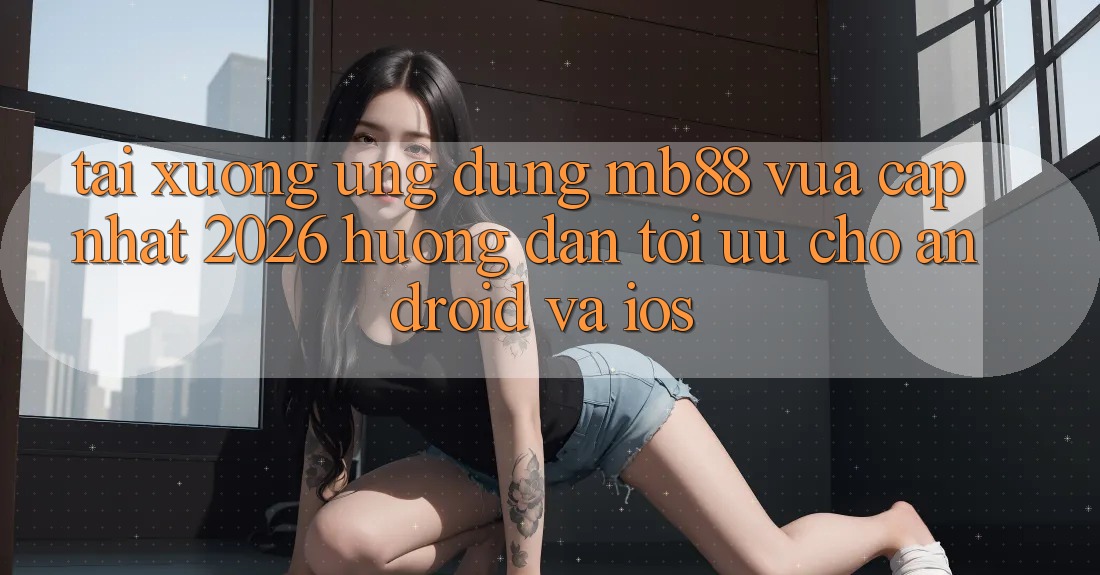 Tải xuống Ứng dụng mb88 Vừa cập nhật 2026 - Hướng Dẫn Tối Ưu Cho Android và iOS Tải xuống Ứng dụng mb88 Vừa cập nhật 2026 - Hướng Dẫn Tối Ưu Cho Android và iOS