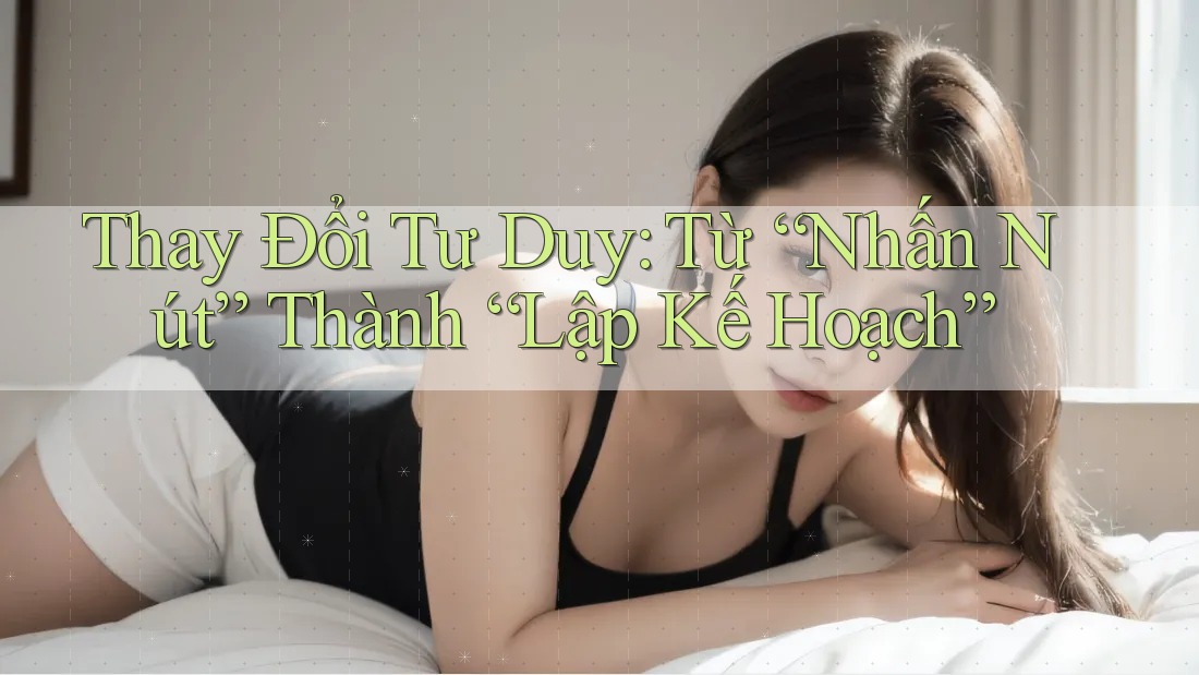Thay Đổi Tư Duy: Từ “Nhấn Nút” Thành “Lập Kế Hoạch” Thay Đổi Tư Duy: Từ “Nhấn Nút” Thành “Lập Kế Hoạch”