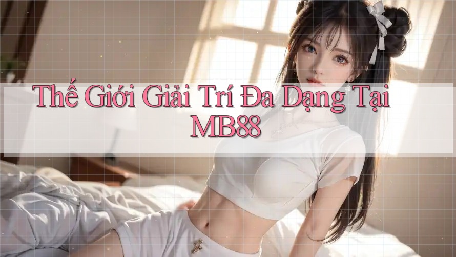 Thế Giới Giải Trí Đa Dạng Tại MB88 Thế Giới Giải Trí Đa Dạng Tại MB88