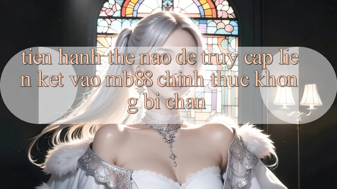 Tiến hành Thế Nào Để Truy Cập Liên kết Vào mb88 Chính Thức Không Bị Chặn? Tiến hành Thế Nào Để Truy Cập Liên kết Vào mb88 Chính Thức Không Bị Chặn?