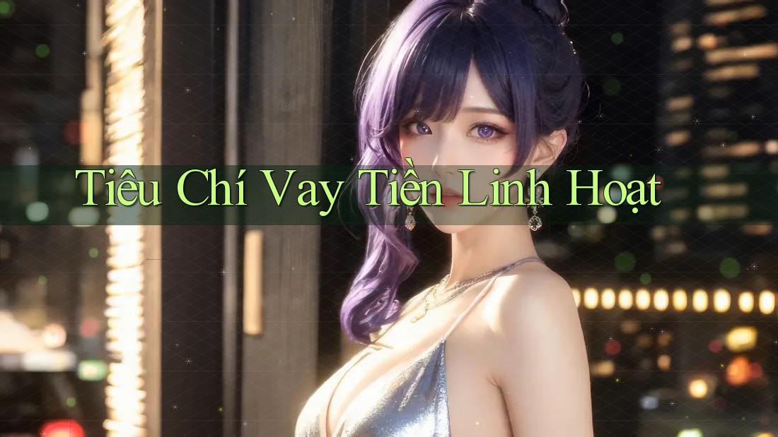 Tiêu Chí Vay Tiền Linh Hoạt Tiêu Chí Vay Tiền Linh Hoạt