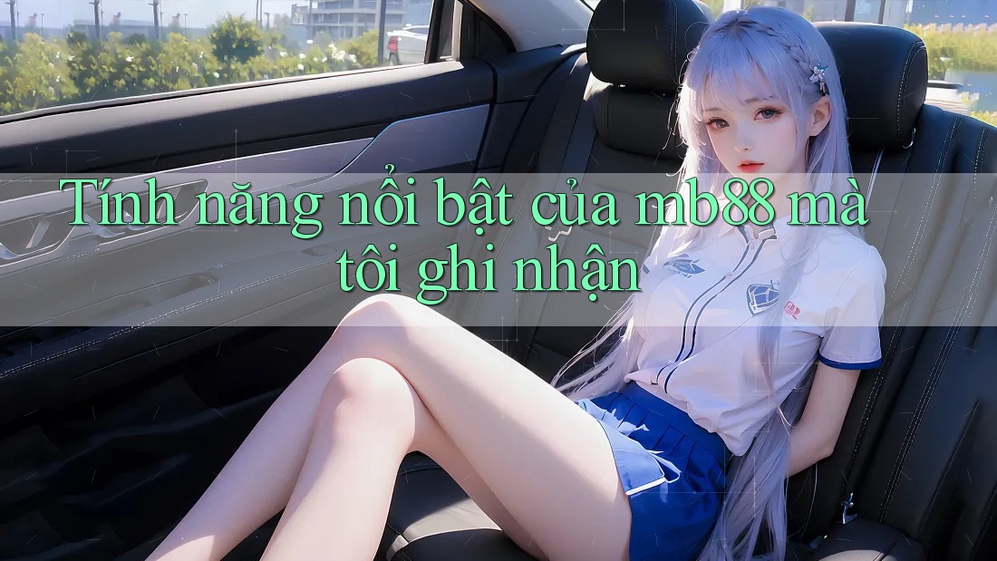 Tính năng nổi bật của mb88 mà tôi ghi nhận