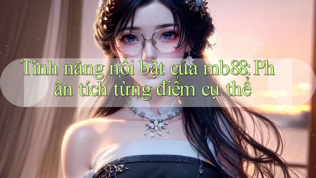 Tính năng nổi bật của mb88: Phân tích từng điểm cụ thể