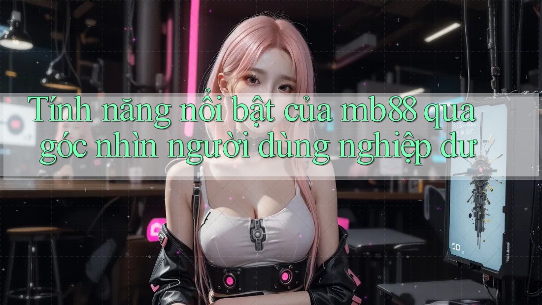 Tính năng nổi bật của mb88 qua góc nhìn người dùng nghiệp dư Tính năng nổi bật của mb88 qua góc nhìn người dùng nghiệp dư