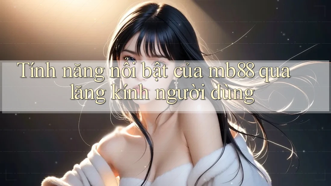 Tính năng nổi bật của mb88 qua lăng kính người dùng Tính năng nổi bật của mb88 qua lăng kính người dùng