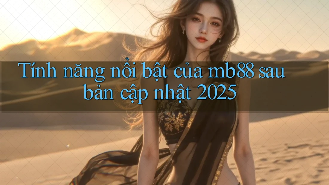 Tính năng nổi bật của mb88 sau bản cập nhật 2025 Tính năng nổi bật của mb88 sau bản cập nhật 2025