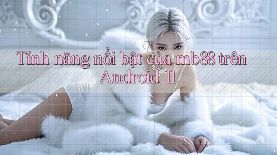 Tính năng nổi bật của mb88 trên Android 11 Tính năng nổi bật của mb88 trên Android 11