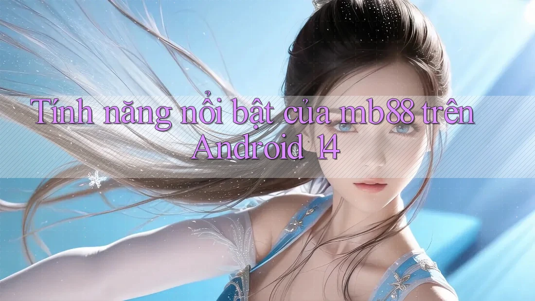 Tính năng nổi bật của mb88 trên Android 14 Tính năng nổi bật của mb88 trên Android 14