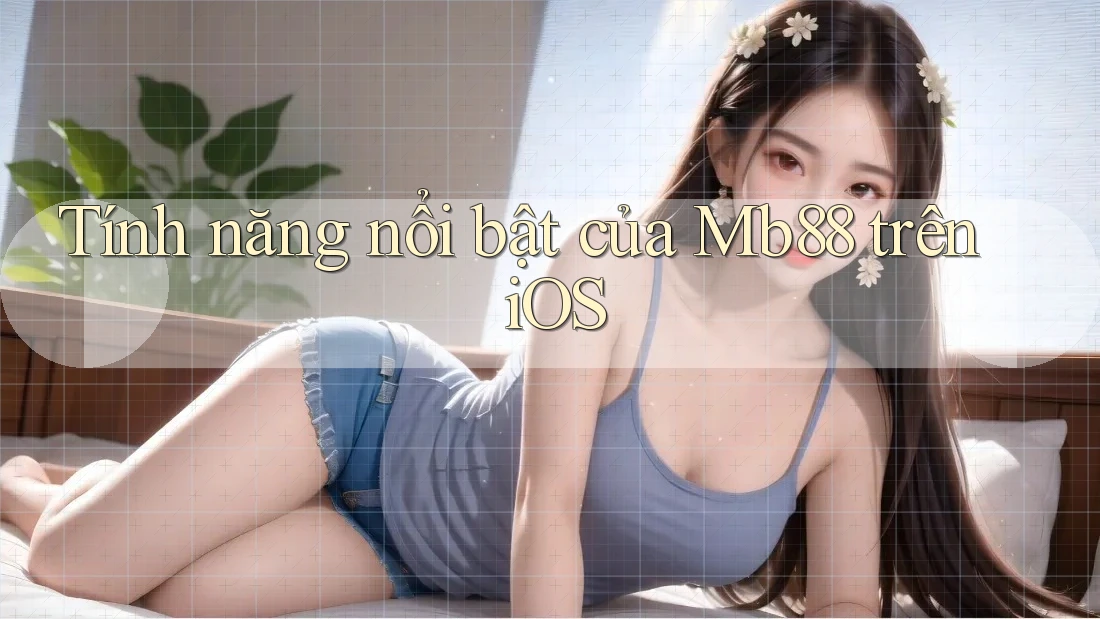 Tính năng nổi bật của Mb88 trên iOS Tính năng nổi bật của Mb88 trên iOS