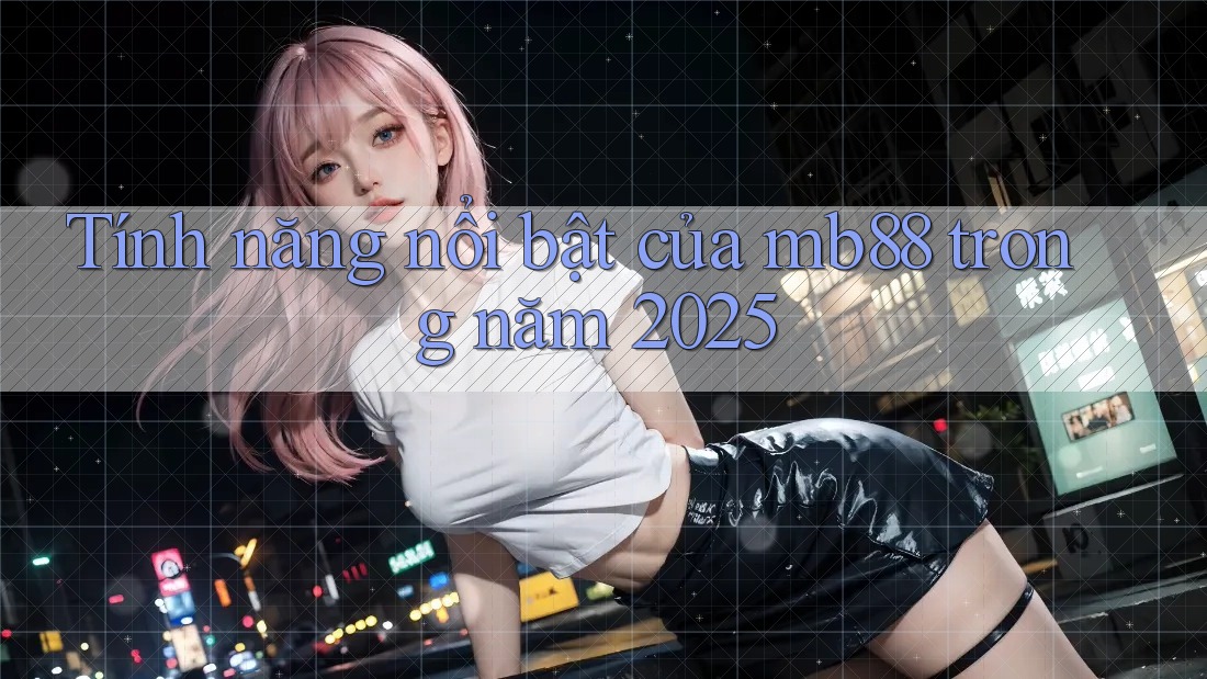 Tính năng nổi bật của mb88 trong năm 2025 Tính năng nổi bật của mb88 trong năm 2025