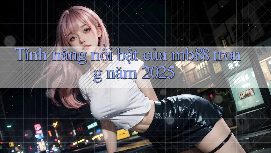Tính năng nổi bật của mb88 trong năm 2025 Tính năng nổi bật của mb88 trong năm 2025