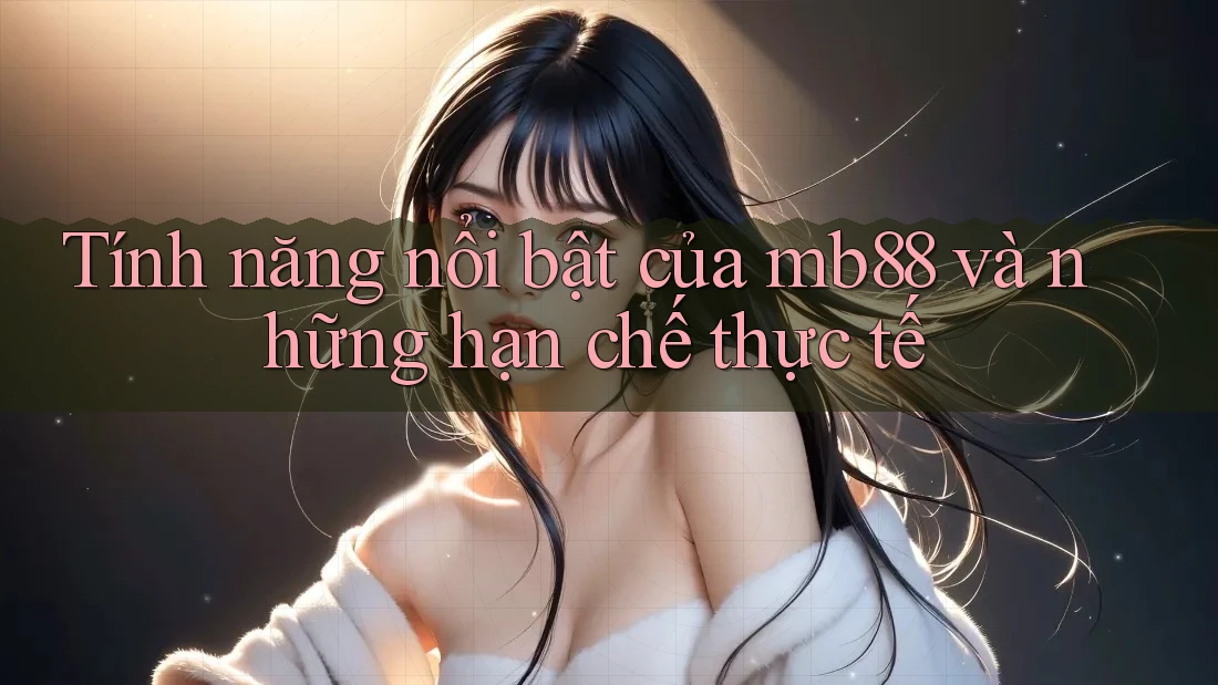 Tính năng nổi bật của mb88 và những hạn chế thực tế Tính năng nổi bật của mb88 và những hạn chế thực tế