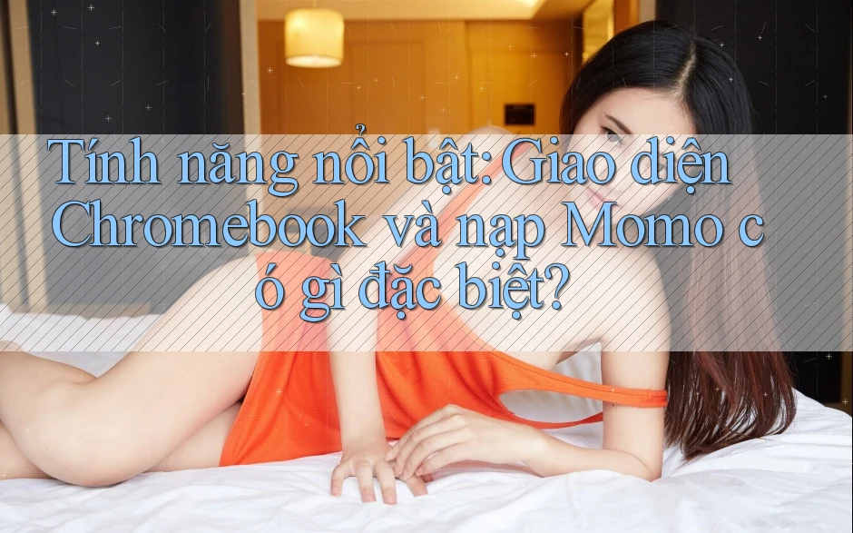 Tính năng nổi bật: Giao diện Chromebook và nạp Momo có gì đặc biệt?