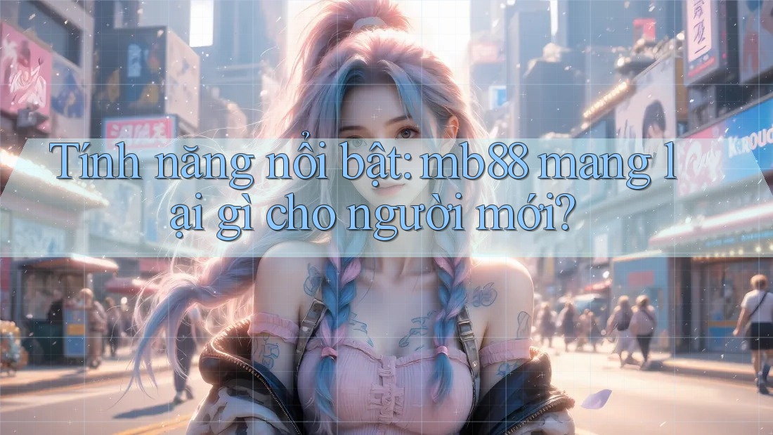 Tính năng nổi bật: mb88 mang lại gì cho người mới? Tính năng nổi bật: mb88 mang lại gì cho người mới?