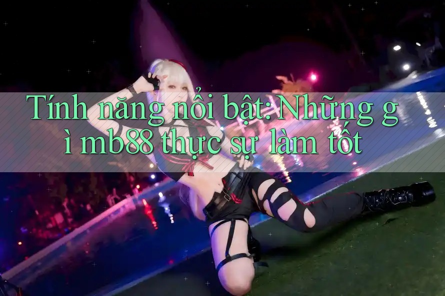 Tính năng nổi bật: Những gì mb88 thực sự làm tốt Tính năng nổi bật: Những gì mb88 thực sự làm tốt