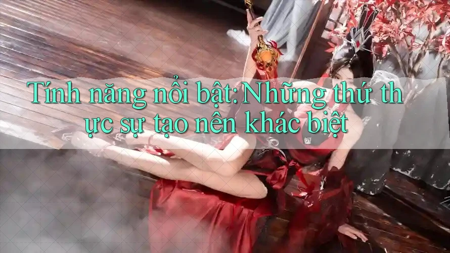Tính năng nổi bật: Những thứ thực sự tạo nên khác biệt Tính năng nổi bật: Những thứ thực sự tạo nên khác biệt