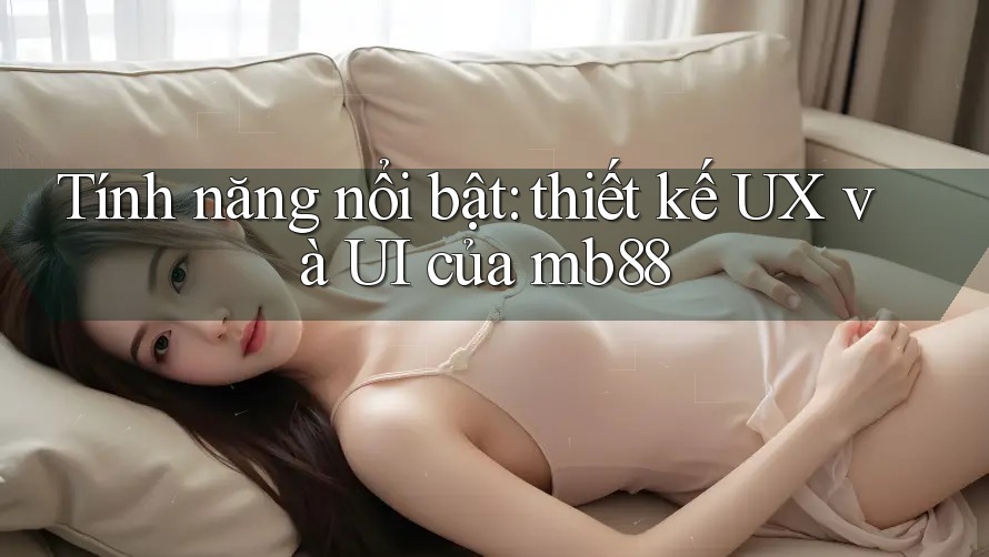 Tính năng nổi bật: thiết kế UX và UI của mb88