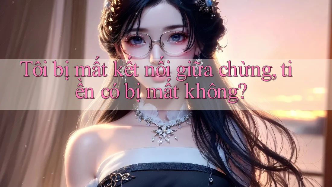 Tôi bị mất kết nối giữa chừng, tiền có bị mất không? Tôi bị mất kết nối giữa chừng, tiền có bị mất không?