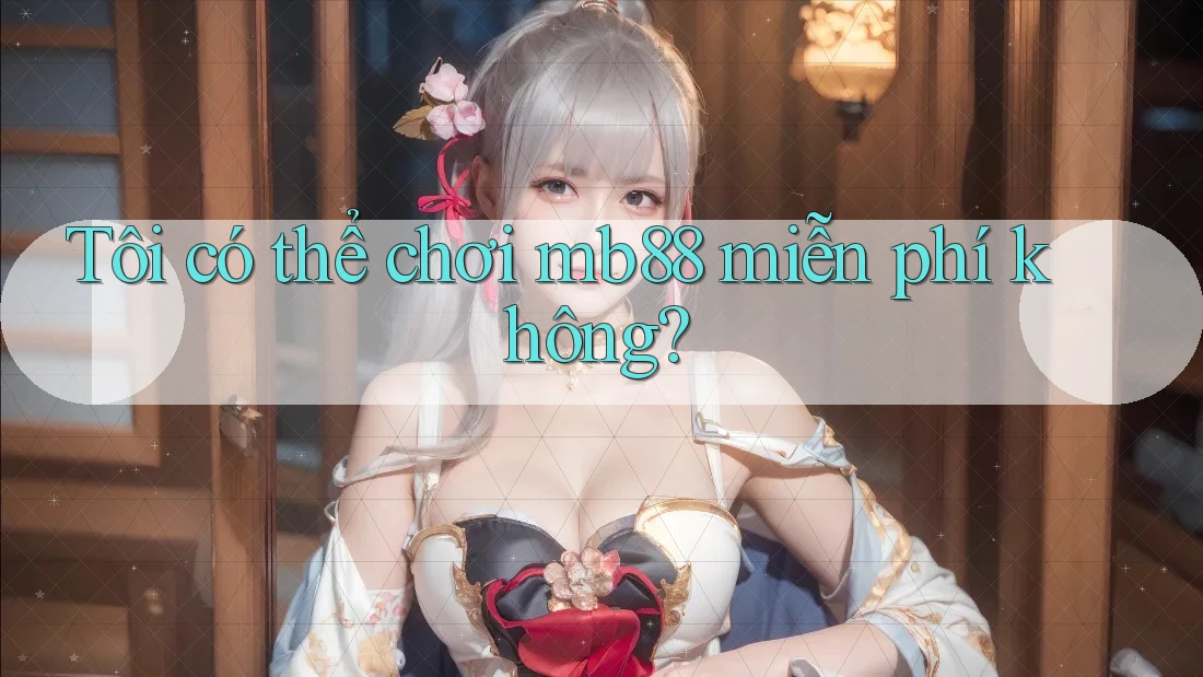Tôi có thể chơi mb88 miễn phí không? Tôi có thể chơi mb88 miễn phí không?