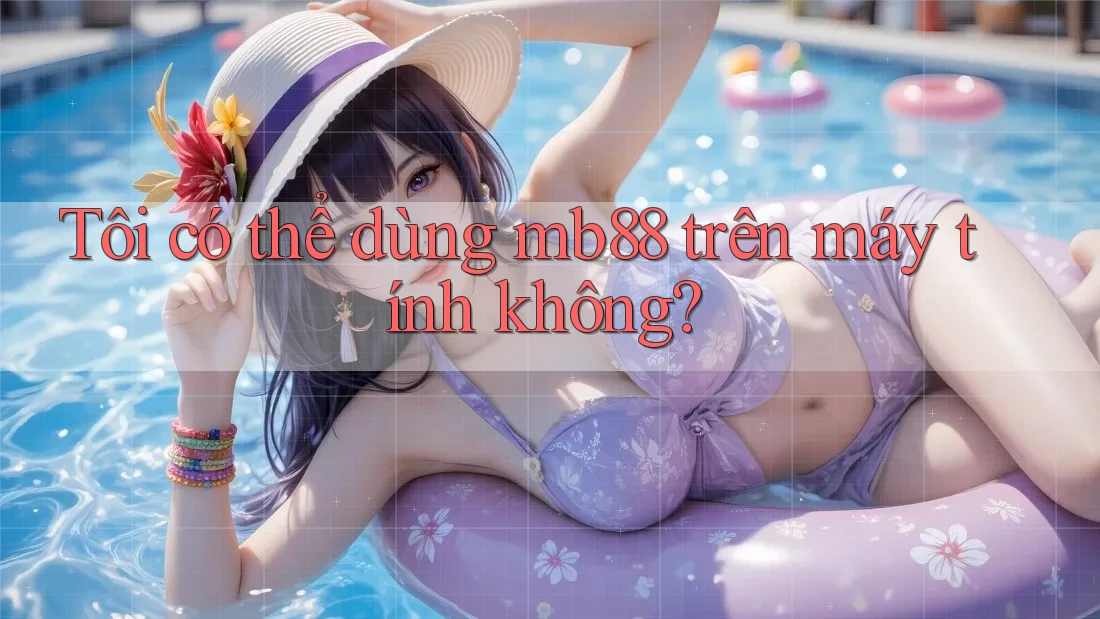 Tôi có thể dùng mb88 trên máy tính không? Tôi có thể dùng mb88 trên máy tính không?