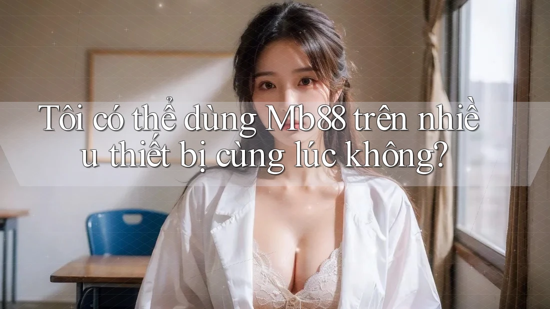 Tôi có thể dùng mb88 trên nhiều thiết bị cùng lúc không? Tôi có thể dùng mb88 trên nhiều thiết bị cùng lúc không?