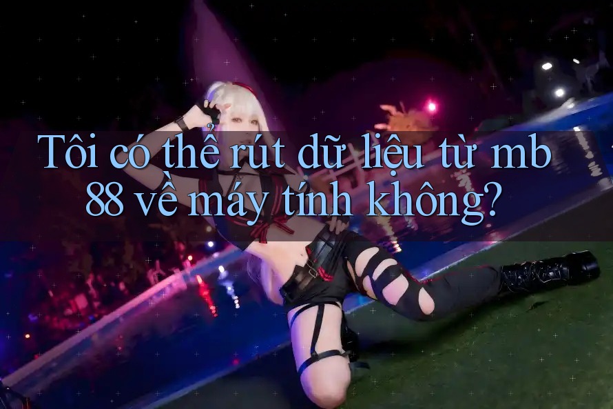 Tôi có thể rút dữ liệu từ mb88 về máy tính không? Tôi có thể rút dữ liệu từ mb88 về máy tính không?