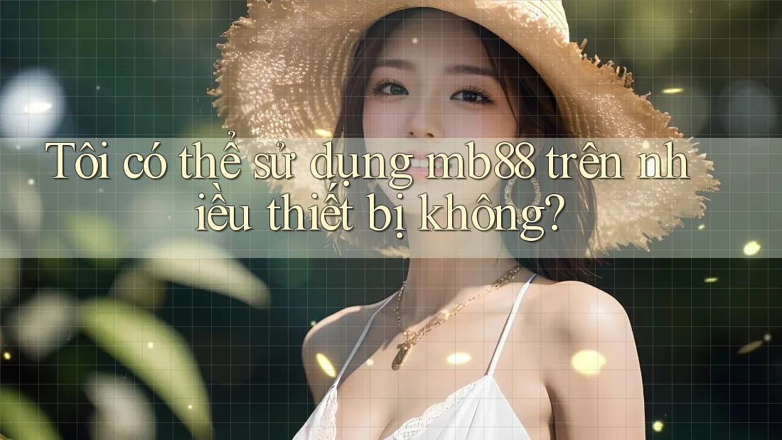 Tôi có thể sử dụng mb88 trên nhiều thiết bị không? Tôi có thể sử dụng mb88 trên nhiều thiết bị không?