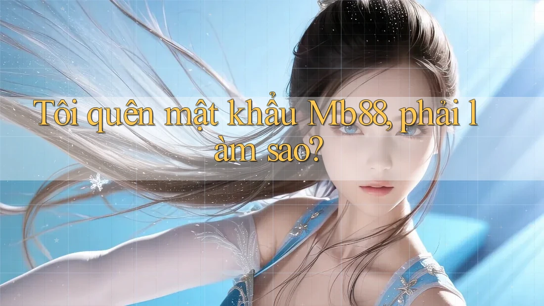 Tôi quên mật khẩu Mb88, phải làm sao?