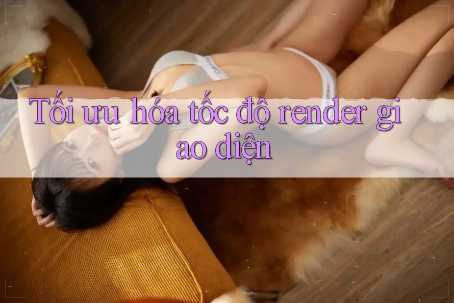 Tối ưu hóa tốc độ render giao diện Tối ưu hóa tốc độ render giao diện