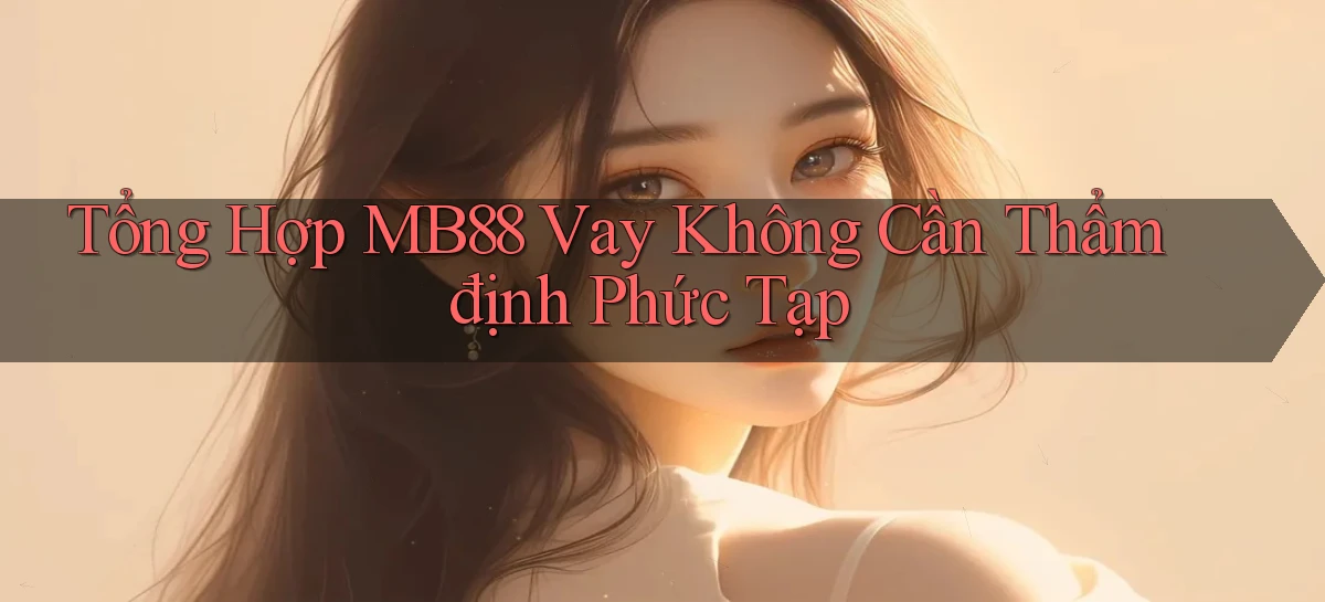 tổng hợp mb88 vay không cần thẩm định phức tạp