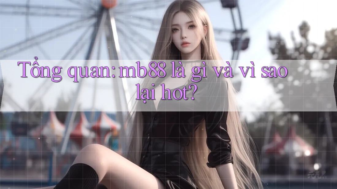 Tổng quan: mb88 là gì và vì sao lại hot? Tổng quan: mb88 là gì và vì sao lại hot?