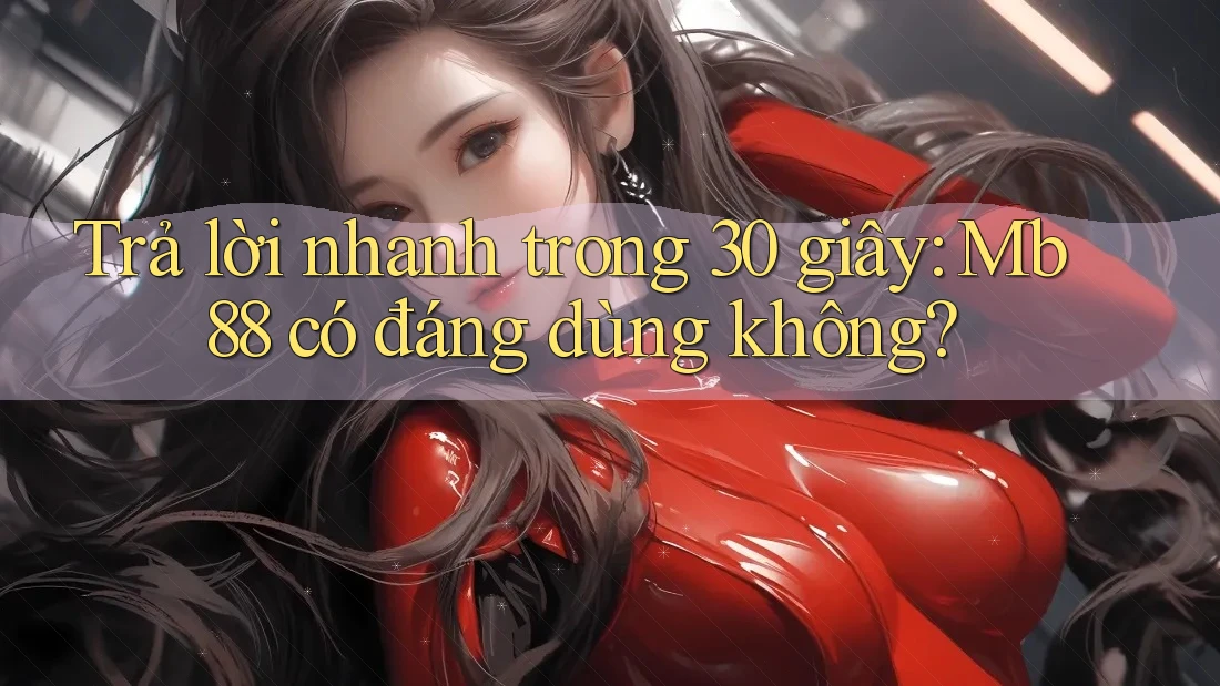 Trả lời nhanh trong 30 giây: Mb88 có đáng dùng không? Trả lời nhanh trong 30 giây: Mb88 có đáng dùng không?