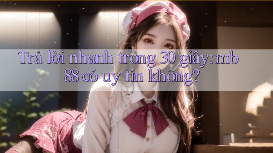 Trả lời nhanh trong 30 giây: mb88 có uy tín không? Trả lời nhanh trong 30 giây: mb88 có uy tín không?