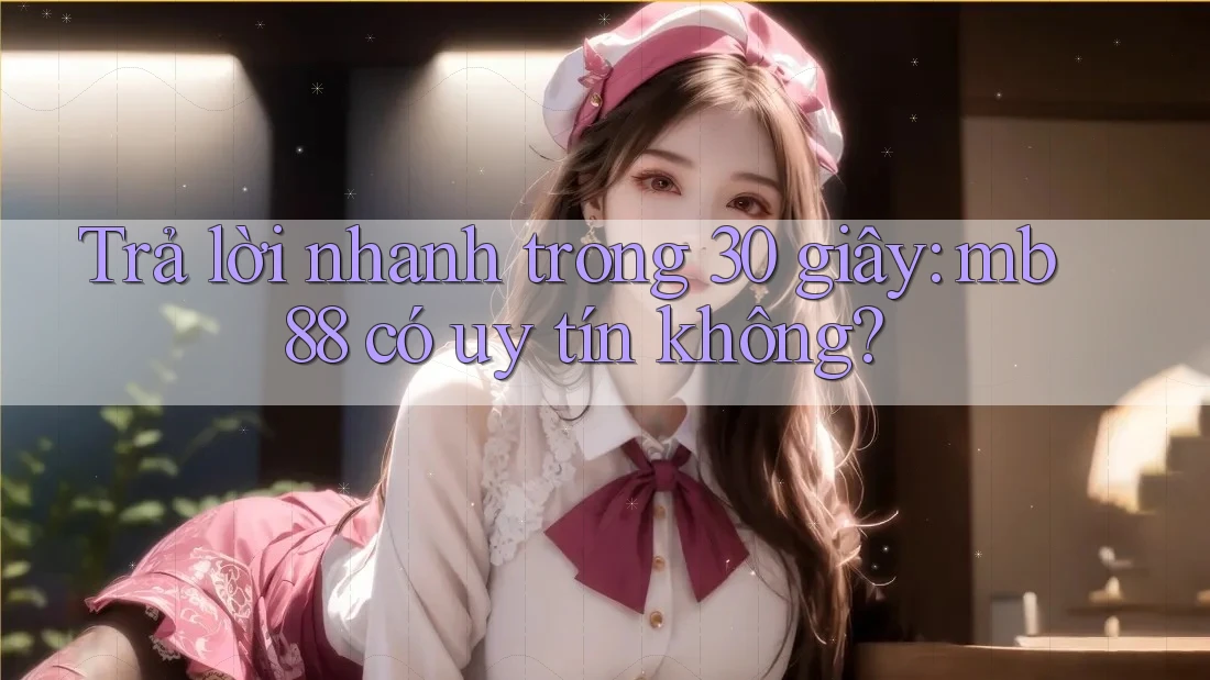 Trả lời nhanh trong 30 giây: mb88 có uy tín không? Trả lời nhanh trong 30 giây: mb88 có uy tín không?