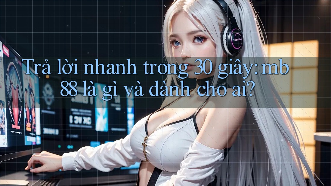 Trả lời nhanh trong 30 giây: mb88 là gì và dành cho ai? Trả lời nhanh trong 30 giây: mb88 là gì và dành cho ai?