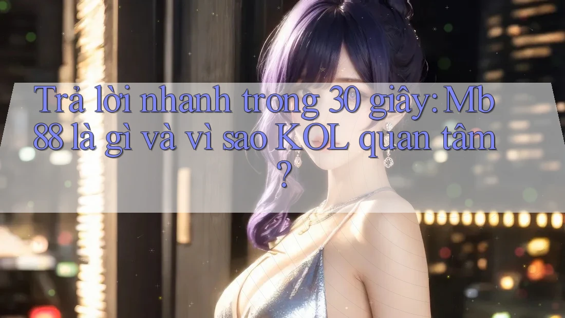 Trả lời nhanh trong 30 giây: Mb88 là gì và vì sao KOL quan tâm? Trả lời nhanh trong 30 giây: Mb88 là gì và vì sao KOL quan tâm?