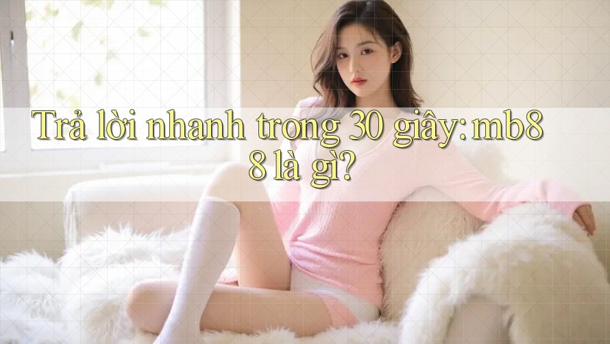 Trả lời nhanh trong 30 giây: mb88 là gì? Trả lời nhanh trong 30 giây: mb88 là gì?