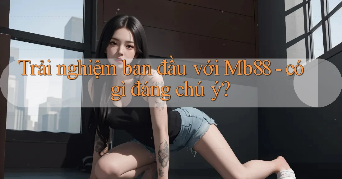 Trải nghiệm ban đầu với Mb88 - có gì đáng chú ý? Trải nghiệm ban đầu với Mb88 - có gì đáng chú ý?