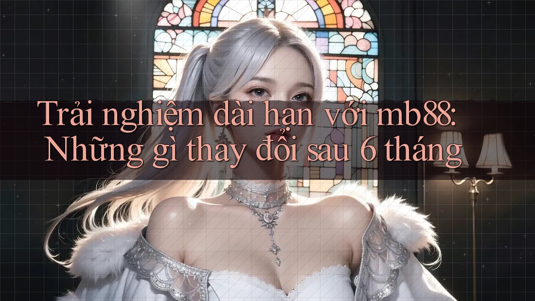 Trải nghiệm dài hạn với mb88: Những gì thay đổi sau 6 tháng Trải nghiệm dài hạn với mb88: Những gì thay đổi sau 6 tháng